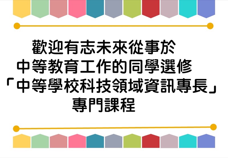 歡迎有志未來從事於中等教育工作的同學選修「中等學校科技領域資訊專長」專門課程